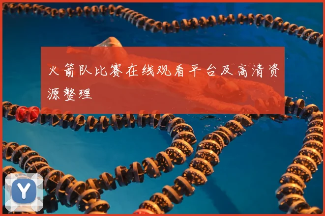 火箭队比赛在线观看平台及高清资源整理