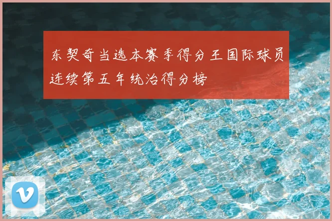 东契奇当选本赛季得分王国际球员连续第五年统治得分榜
