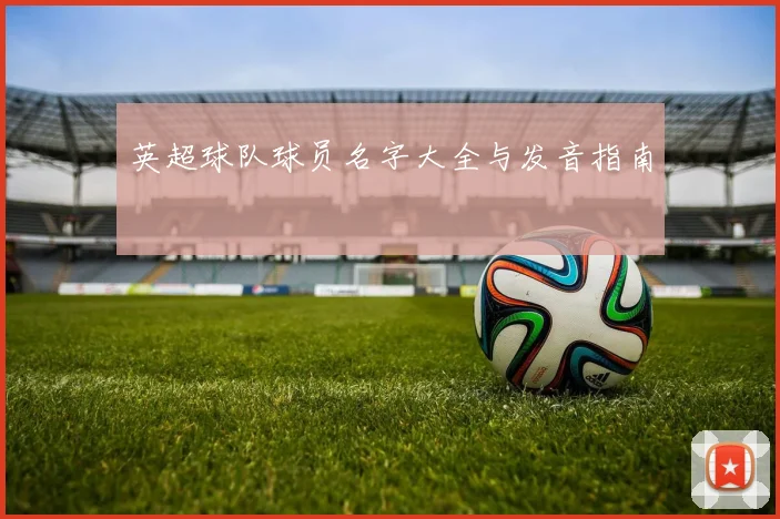 英超球队球员名字大全与发音指南