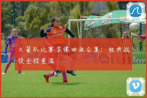 火箭队比赛录像回放合集：经典战役全程重温