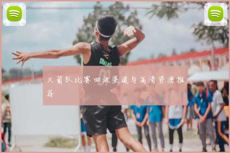 火箭队比赛回放渠道与高清资源推荐