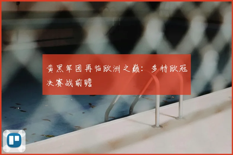 黄黑军团再临欧洲之巅：多特欧冠决赛战前瞻