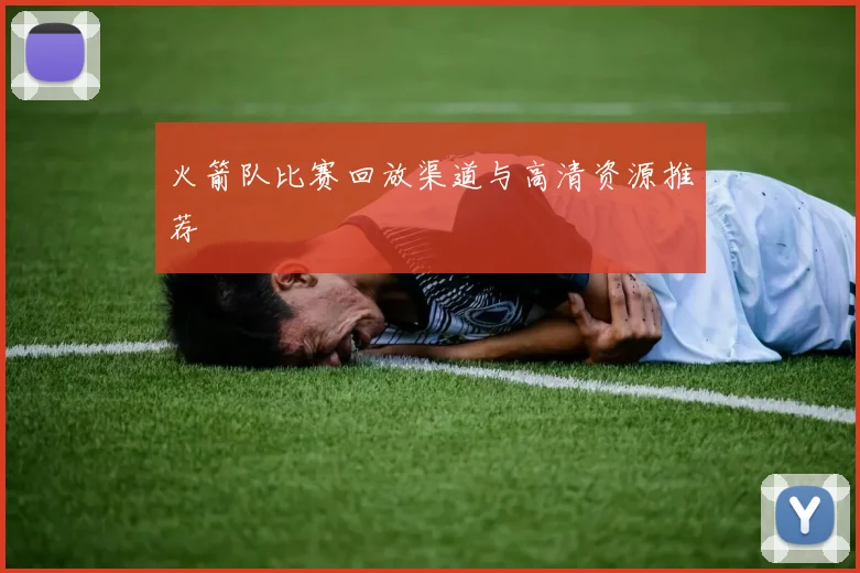 火箭队比赛回放渠道与高清资源推荐