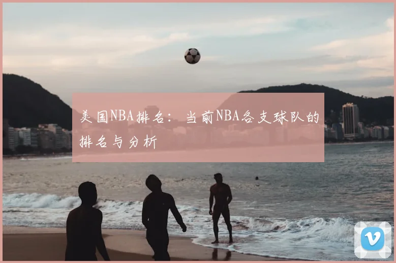 美国NBA排名：当前NBA各支球队的排名与分析